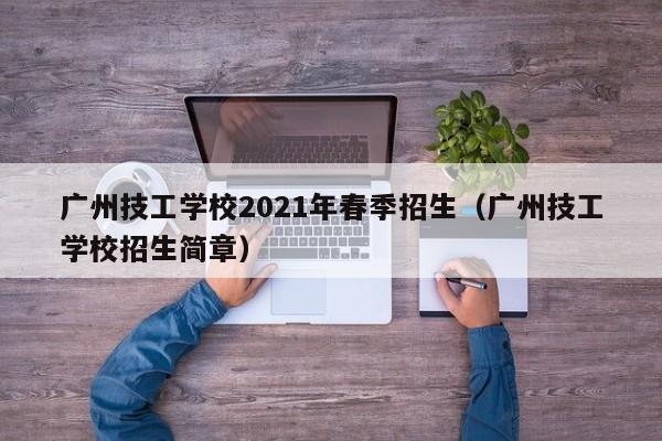 广州技工学校2021年春季招生（广州技工学校招生简章）