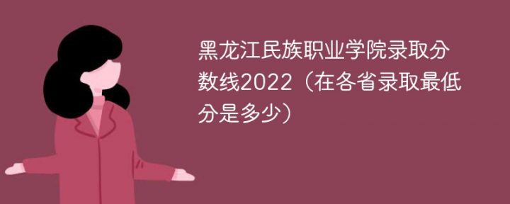 黑龙江民族职业学院2022年各省录取分数线「最低分+最低位次+省控线」插图