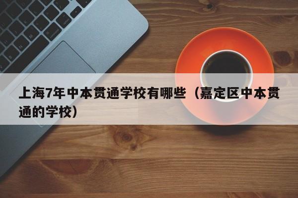 上海7年中本贯通学校有哪些（嘉定区中本贯通的学校）