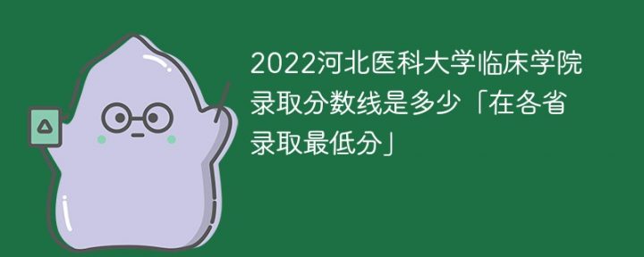 河北医科大学临床学院2022录取分数线一览表 附各省最低录取分数插图