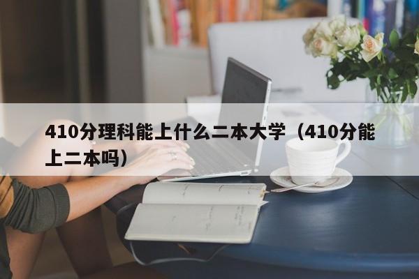 10分理科能上什么二本大学（410分能上二本吗）"