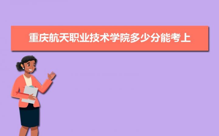 重庆航天职业技术学院2022年各省最低录取分数线一览表 附历年录取分数线插图1