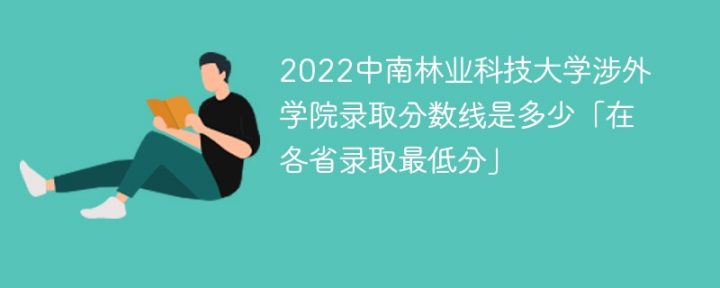 中南林业科技大学涉外学院2022年各省录取分数线一览表「最低分+最低位次+省控线」插图