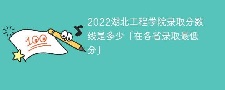 湖北工程学院2022年各省录取分数线一览表「最低分+最低位次+省控线」插图