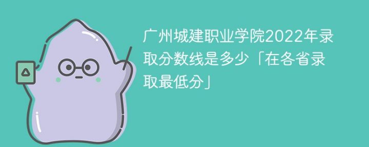 广州城建职业学院2022年各省录取分数线一览表「最低分+最低位次+省控线」插图