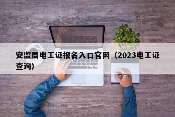 安监局电工证报名入口官网（2023电工证查询）