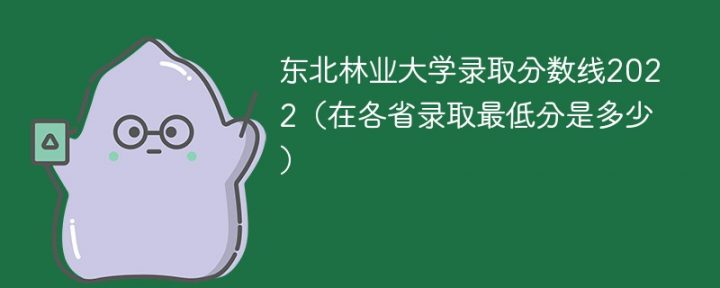 东北林业大学2022年各省录取分数线 附最低录取分数插图