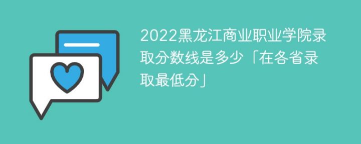 黑龙江商业职业学院2022年各省录取分数线一览表「最低分+最低位次+省控线」插图