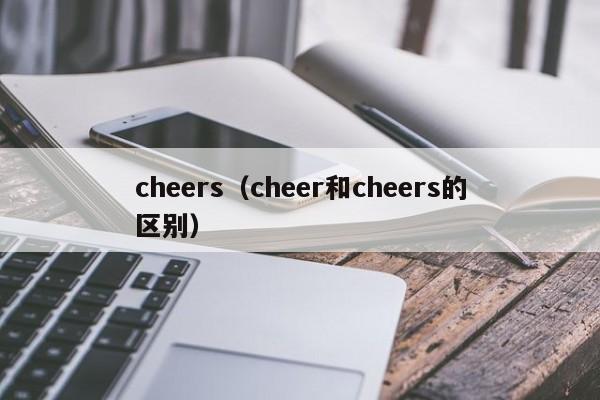 cheers（cheer和cheers的区别）