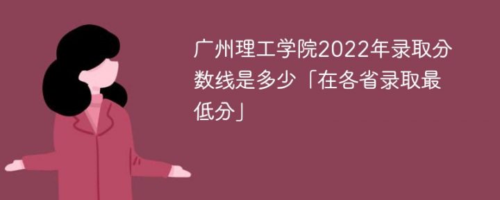 广州理工学院2022年各省录取分数线一览表「最低分+最低位次+省控线」插图