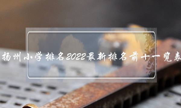 扬州最好的小学排名前十名一览表 2022最新排行榜插图