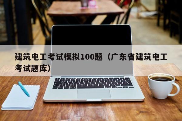 建筑电工考试模拟100题（广东省建筑电工考试题库）