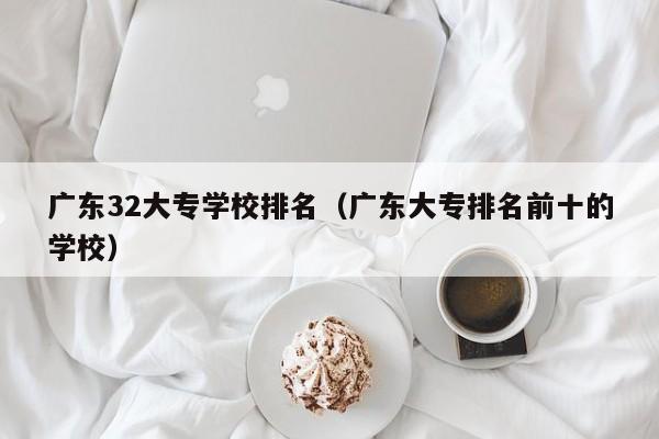 广东32大专学校排名（广东大专排名前十的学校）