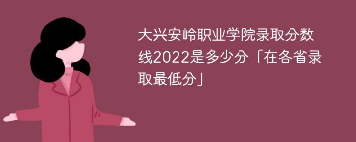 大兴安岭职业学院2022年各省录取分数线一览表「最低分+最低位次+省控线」插图