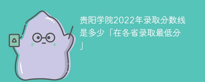 贵阳学院2022年最低录取分数线是多少（省内+外省）插图