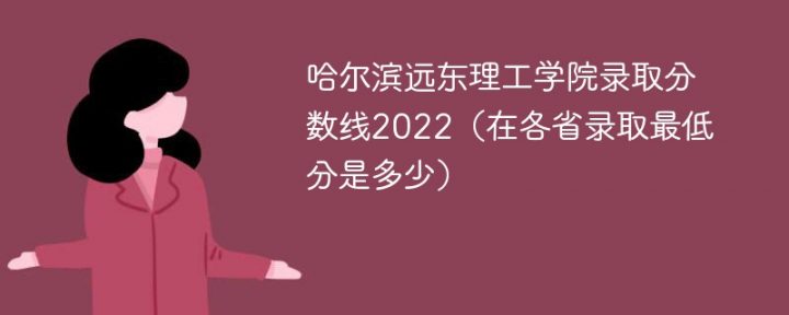 哈尔滨远东理工学院2022年各省录取分数线一览表「最低分+最低位次+省控线」插图