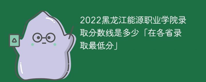 黑龙江能源职业学院2022年各省录取分数线一览表 附最低录取分数插图