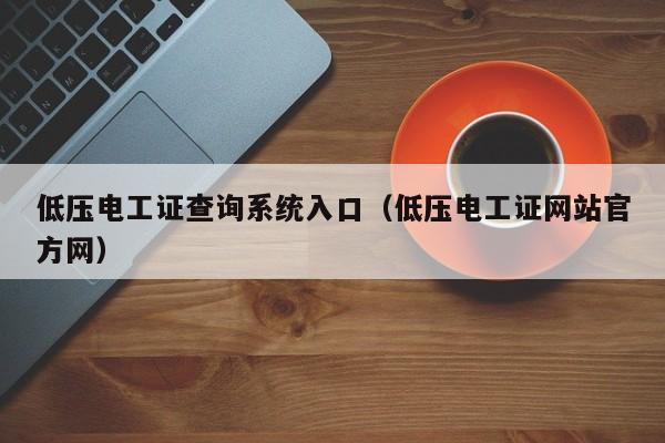 低压电工证查询系统入口（低压电工证网站官方网）