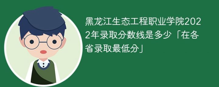 黑龙江生态工程职业学院2022年各省录取分数线一览表「最低分+最低位次+省控线」插图