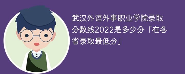 武汉外语外事职业学院2022年各省录取分数线一览表「最低分+最低位次+省控线」插图
