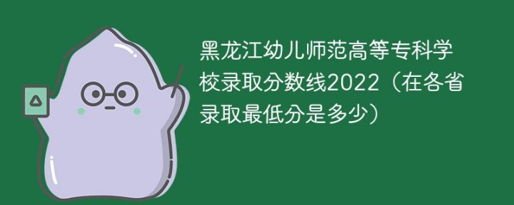 黑龙江幼儿师范高等专科学校2022年各省录取分数线「最低分+最低位次+省控线」插图