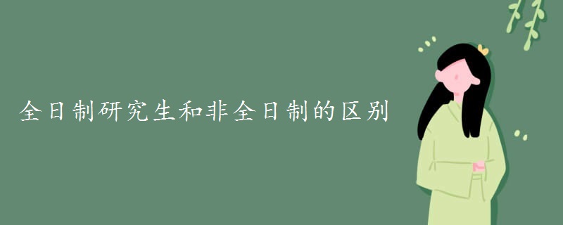 全日制研究生和非全日制的区别