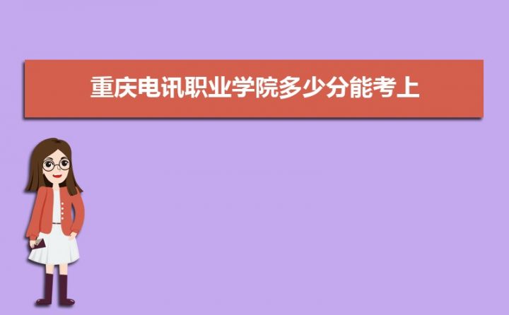 重庆电讯职业学院2022年各省录取分数线一览表 附2020-2021年录取分数插图