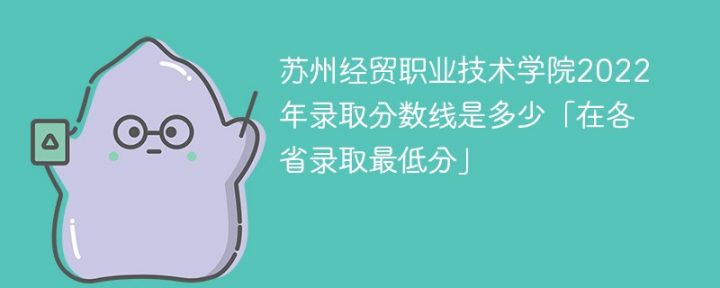 苏州经贸职业技术学院2022年各省录取分数一览表 附最低分、最低位次、省控线插图