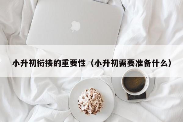 小升初衔接的重要性（小升初需要准备什么）