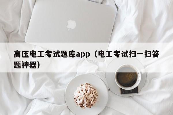 高压电工考试题库app（电工考试扫一扫答题神器）