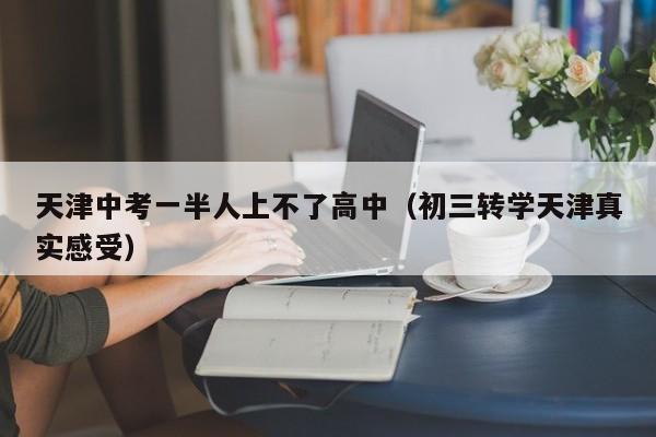 天津中考一半人上不了高中（初三转学天津真实感受）