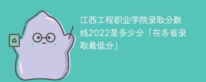 江西工程职业学院2022年各省录取分数线一览表 附最低分、最低位次、省控线插图
