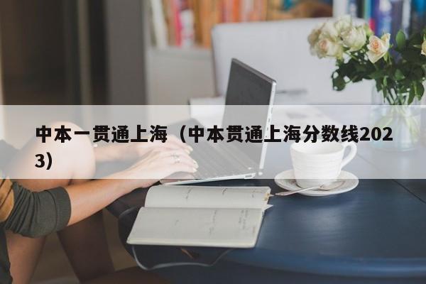 中本一贯通上海（中本贯通上海分数线2023）