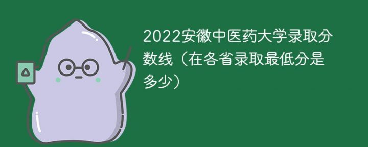 安徽中医药大学2022录取分数线一览表（官方最新发布本省+外省录取分数）插图