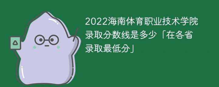 海南体育职业技术学院2022年各省录取分数线一览表「最低分+最低位次+省控线」插图