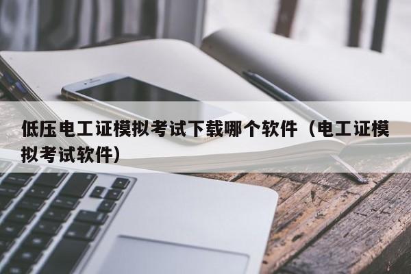 低压电工证模拟考试下载哪个软件（电工证模拟考试软件）