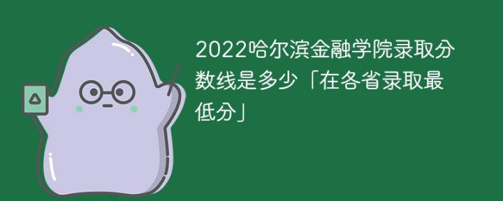 哈尔滨金融学院2022年各省录取分数线一览表「最低分+最低位次+省控线」插图