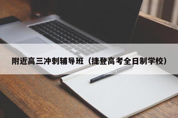 附近高三冲刺辅导班（捷登高考全日制学校）