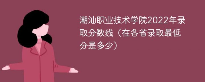 潮汕职业技术学院2022年最低录取分数线是多少（最低位次+省控线）插图