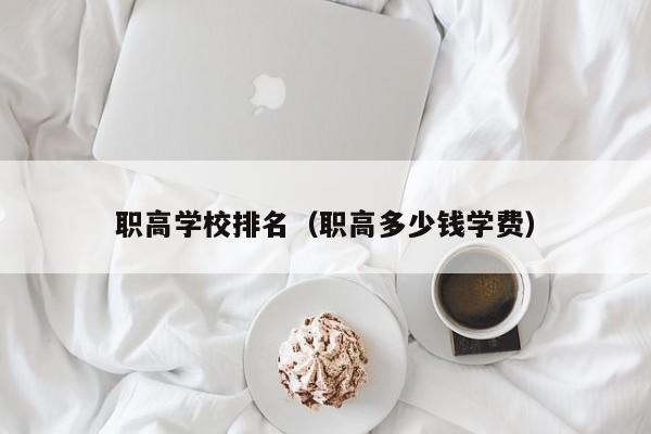 职高学校排名（职高多少钱学费）