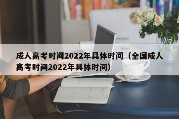 成人高考时间2022年具体时间（全国成人高考时间2022年具体时间）