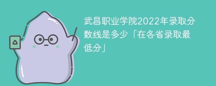 武昌职业学院2022年各省录取分数线一览表「最低分+最低位次」插图