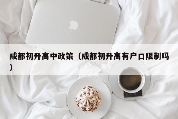 成都初升高中政策（成都初升高有户口限制吗）