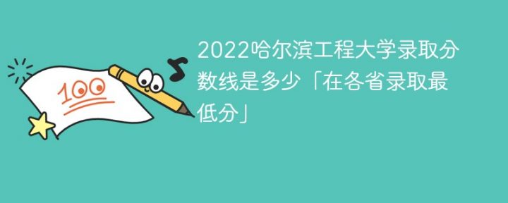 哈尔滨工程大学2022年各省录取分数线一览表 附最低录取分数插图