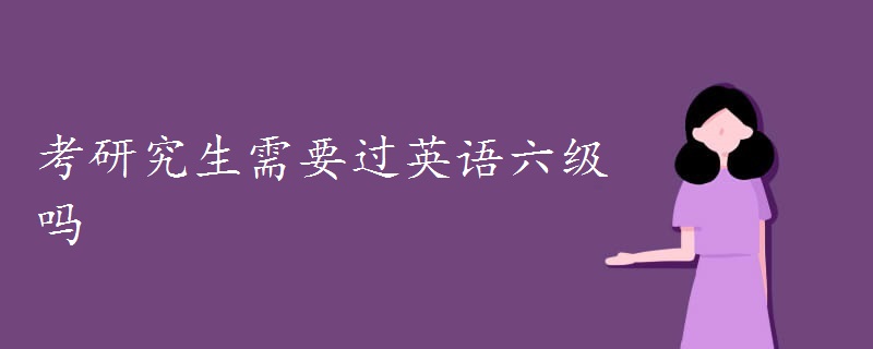 考研究生需要过英语六级吗