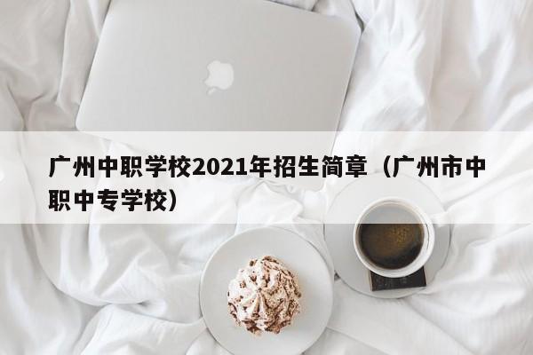 广州中职学校2021年招生简章（广州市中职中专学校）