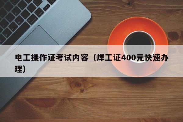 电工操作证考试内容（焊工证400元快速办理）