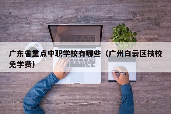 广东省重点中职学校有哪些（广州白云区技校免学费）