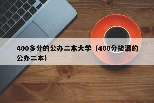 00多分的公办二本大学（400分捡漏的公办二本）"