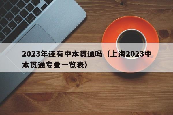 023年还有中本贯通吗（上海2023中本贯通专业一览表）"